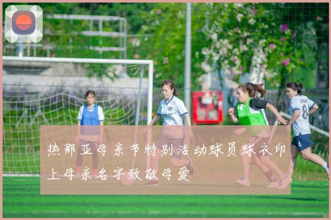 热那亚母亲节特别活动球员球衣印上母亲名字致敬母爱