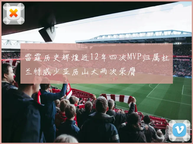 雷霆历史辉煌近12年四次MVP归属杜兰特威少亚历山大两次荣膺