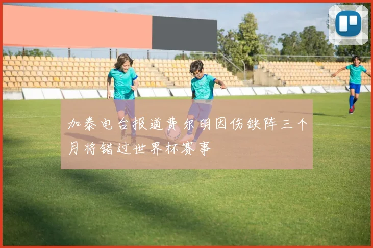 加泰电台报道费尔明因伤缺阵三个月将错过世界杯赛事